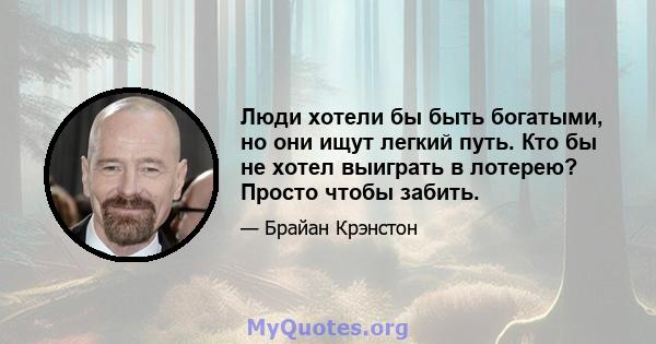 Люди хотели бы быть богатыми, но они ищут легкий путь. Кто бы не хотел выиграть в лотерею? Просто чтобы забить.