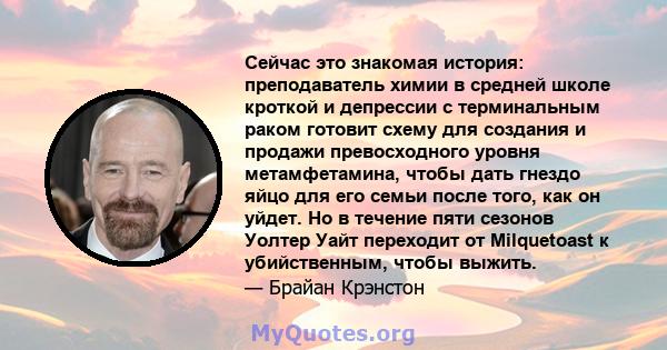 Сейчас это знакомая история: преподаватель химии в средней школе кроткой и депрессии с терминальным раком готовит схему для создания и продажи превосходного уровня метамфетамина, чтобы дать гнездо яйцо для его семьи