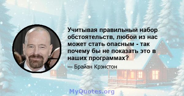 Учитывая правильный набор обстоятельств, любой из нас может стать опасным - так почему бы не показать это в наших программах?