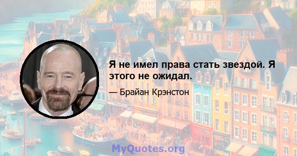 Я не имел права стать звездой. Я этого не ожидал.