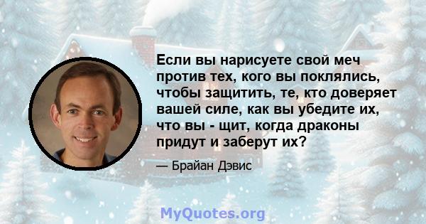 Если вы нарисуете свой меч против тех, кого вы поклялись, чтобы защитить, те, кто доверяет вашей силе, как вы убедите их, что вы - щит, когда драконы придут и заберут их?