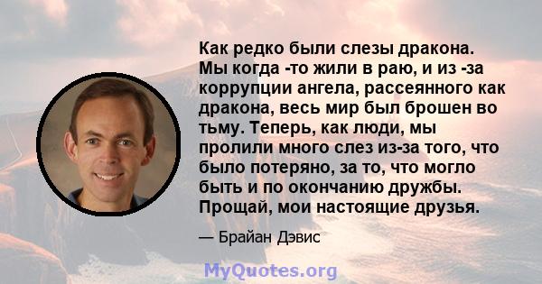 Как редко были слезы дракона. Мы когда -то жили в раю, и из -за коррупции ангела, рассеянного как дракона, весь мир был брошен во тьму. Теперь, как люди, мы пролили много слез из-за того, что было потеряно, за то, что