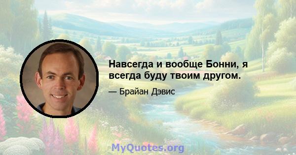 Навсегда и вообще Бонни, я всегда буду твоим другом.