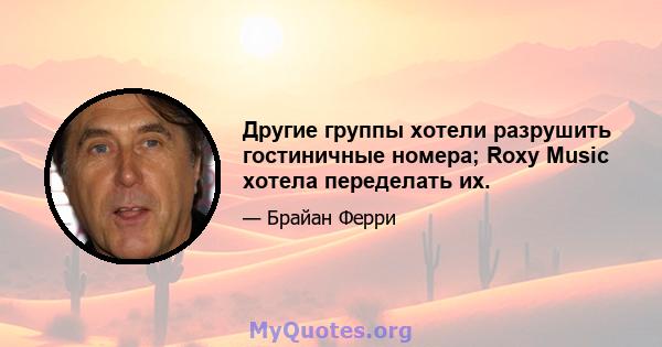 Другие группы хотели разрушить гостиничные номера; Roxy Music хотела переделать их.