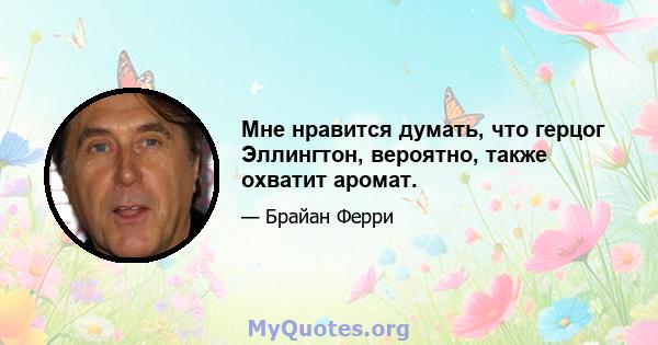 Мне нравится думать, что герцог Эллингтон, вероятно, также охватит аромат.