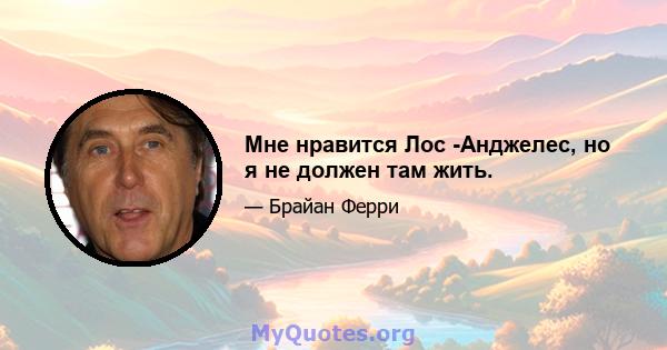 Мне нравится Лос -Анджелес, но я не должен там жить.