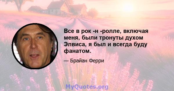 Все в рок -н -ролле, включая меня, были тронуты духом Элвиса, я был и всегда буду фанатом.