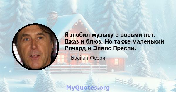 Я любил музыку с восьми лет. Джаз и блюз. Но также маленький Ричард и Элвис Пресли.