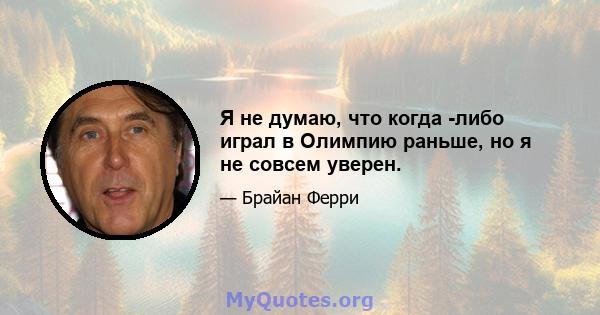 Я не думаю, что когда -либо играл в Олимпию раньше, но я не совсем уверен.