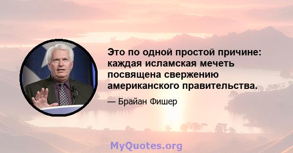 Это по одной простой причине: каждая исламская мечеть посвящена свержению американского правительства.