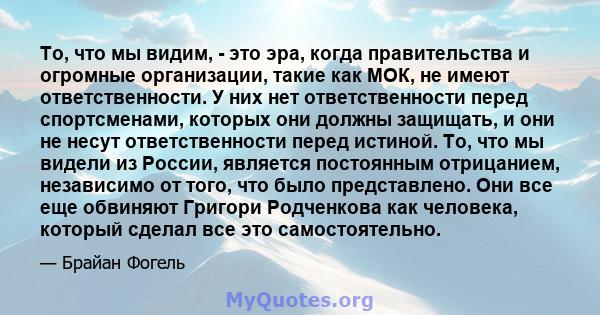 То, что мы видим, - это эра, когда правительства и огромные организации, такие как МОК, не имеют ответственности. У них нет ответственности перед спортсменами, которых они должны защищать, и они не несут ответственности 