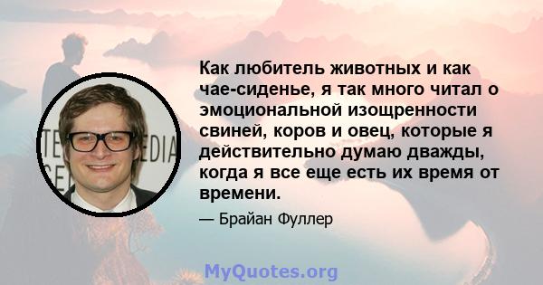 Как любитель животных и как чае-сиденье, я так много читал о эмоциональной изощренности свиней, коров и овец, которые я действительно думаю дважды, когда я все еще есть их время от времени.