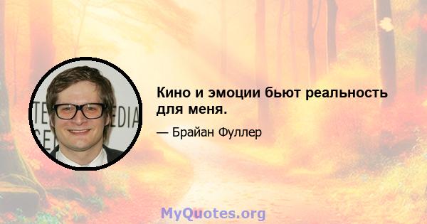 Кино и эмоции бьют реальность для меня.