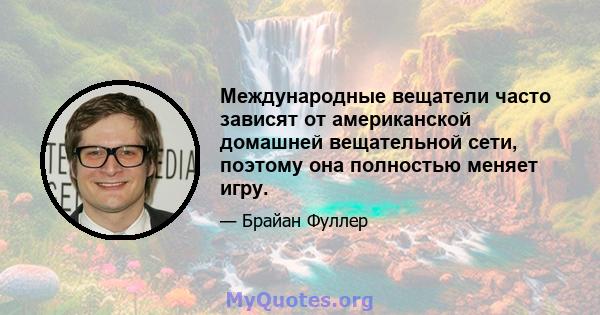 Международные вещатели часто зависят от американской домашней вещательной сети, поэтому она полностью меняет игру.