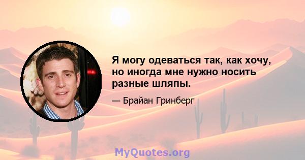 Я могу одеваться так, как хочу, но иногда мне нужно носить разные шляпы.