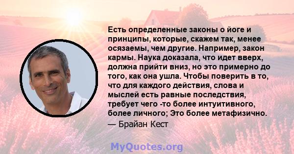 Есть определенные законы о йоге и принципы, которые, скажем так, менее осязаемы, чем другие. Например, закон кармы. Наука доказала, что идет вверх, должна прийти вниз, но это примерно до того, как она ушла. Чтобы