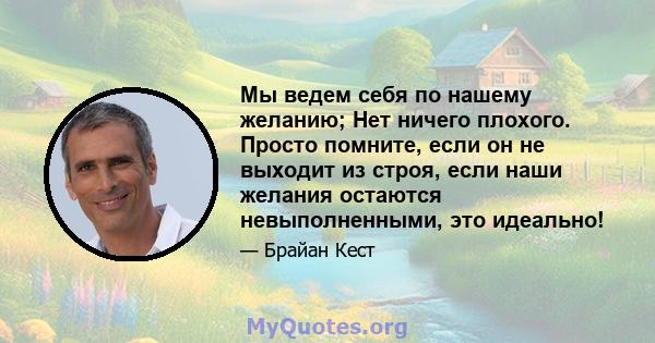 Мы ведем себя по нашему желанию; Нет ничего плохого. Просто помните, если он не выходит из строя, если наши желания остаются невыполненными, это идеально!