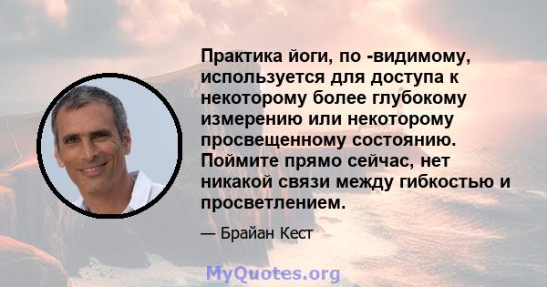 Практика йоги, по -видимому, используется для доступа к некоторому более глубокому измерению или некоторому просвещенному состоянию. Поймите прямо сейчас, нет никакой связи между гибкостью и просветлением.