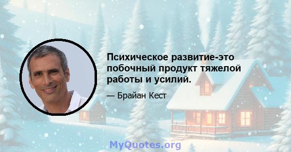 Психическое развитие-это побочный продукт тяжелой работы и усилий.