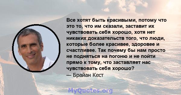 Все хотят быть красивыми, потому что это то, что им сказали, заставит их чувствовать себя хорошо, хотя нет никаких доказательств того, что люди, которые более красивее, здоровее и счастливее. Так почему бы нам просто не 