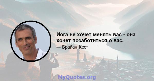 Йога не хочет менять вас - она ​​хочет позаботиться о вас.