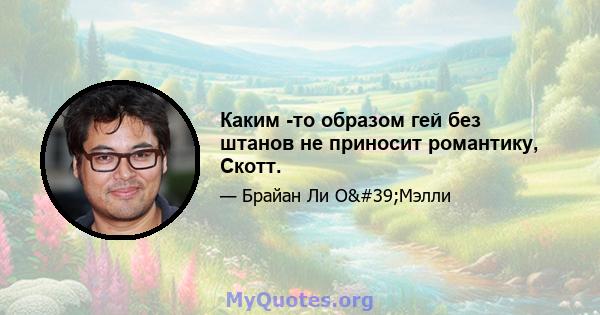 Каким -то образом гей без штанов не приносит романтику, Скотт.