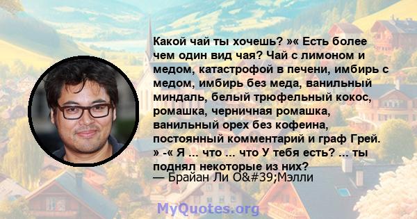 Какой чай ты хочешь? »« Есть более чем один вид чая? Чай с лимоном и медом, катастрофой в печени, имбирь с медом, имбирь без меда, ванильный миндаль, белый трюфельный кокос, ромашка, черничная ромашка, ванильный орех