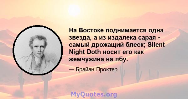 На Востоке поднимается одна звезда, а из издалека сарая - самый дрожащий блеск; Silent Night Doth носит его как жемчужина на лбу.