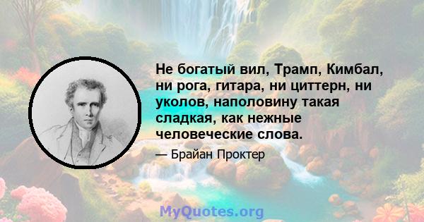 Не богатый вил, Трамп, Кимбал, ни рога, гитара, ни циттерн, ни уколов, наполовину такая сладкая, как нежные человеческие слова.