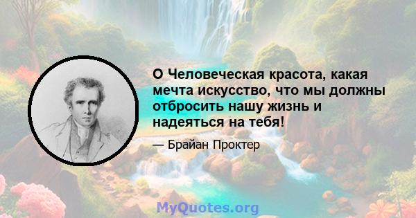 O Человеческая красота, какая мечта искусство, что мы должны отбросить нашу жизнь и надеяться на тебя!