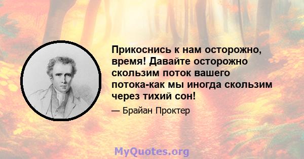 Прикоснись к нам осторожно, время! Давайте осторожно скользим поток вашего потока-как мы иногда скользим через тихий сон!