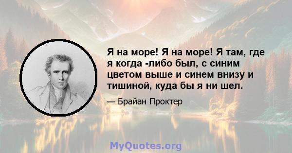 Я на море! Я на море! Я там, где я когда -либо был, с синим цветом выше и синем внизу и тишиной, куда бы я ни шел.