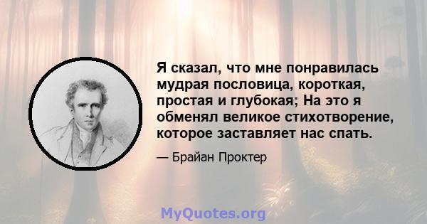 Я сказал, что мне понравилась мудрая пословица, короткая, простая и глубокая; На это я обменял великое стихотворение, которое заставляет нас спать.