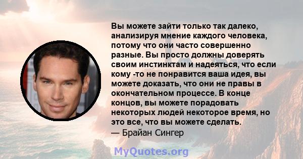 Вы можете зайти только так далеко, анализируя мнение каждого человека, потому что они часто совершенно разные. Вы просто должны доверять своим инстинктам и надеяться, что если кому -то не понравится ваша идея, вы можете 