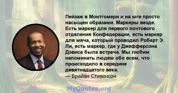 Пейзаж в Монтгомери и на юге просто насыщен образами. Маркеры везде. Есть маркер для первого почтового отделения Конфедерации, есть маркер для мяча, который проводил Роберт Э. Ли, есть маркер, где у Джефферсона Дэвиса