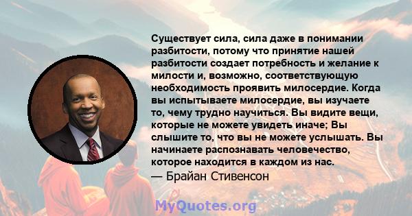 Существует сила, сила даже в понимании разбитости, потому что принятие нашей разбитости создает потребность и желание к милости и, возможно, соответствующую необходимость проявить милосердие. Когда вы испытываете