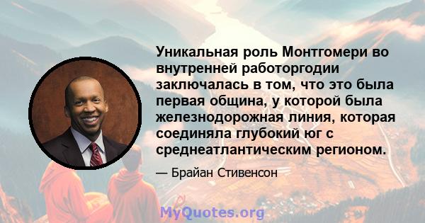 Уникальная роль Монтгомери во внутренней работоргодии заключалась в том, что это была первая община, у которой была железнодорожная линия, которая соединяла глубокий юг с среднеатлантическим регионом.