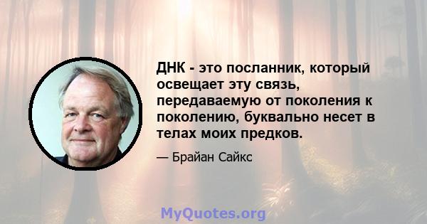 ДНК - это посланник, который освещает эту связь, передаваемую от поколения к поколению, буквально несет в телах моих предков.