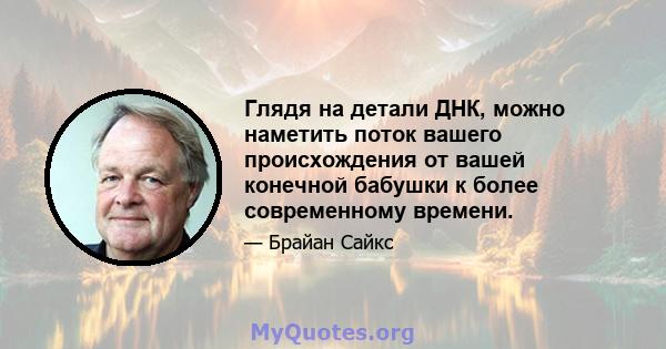 Глядя на детали ДНК, можно наметить поток вашего происхождения от вашей конечной бабушки к более современному времени.