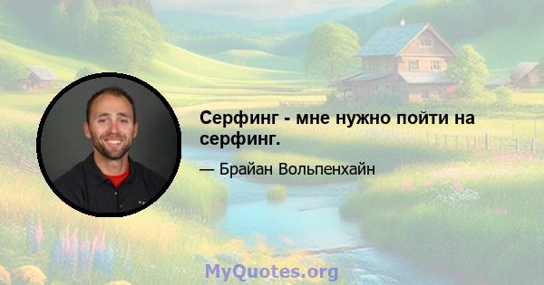 Серфинг - мне нужно пойти на серфинг.