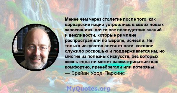 Менее чем через столетие после того, как варварские нации устроились в своих новых завоеваниях, почти все последствия знаний и вежливости, которые римляне распространили по Европе, исчезли. Не только искусство