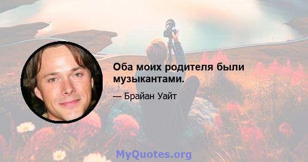 Оба моих родителя были музыкантами.