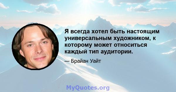 Я всегда хотел быть настоящим универсальным художником, к которому может относиться каждый тип аудитории.