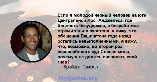 Если я молодой черный человек на юге Центральной Лос -Анджелеса, где бедность безудержна, а безработица стремительно взлетела, я вижу, что обещания Вашингтона года назад остались невыполненными, я вижу, что, возможно,