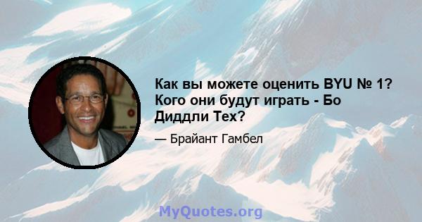 Как вы можете оценить BYU № 1? Кого они будут играть - Бо Диддли Тех?