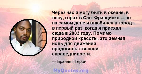 Через час я могу быть в океане, в лесу, горах в Сан -Франциско ... но на самом деле я влюбился в город в первый раз, когда я приехал сюда в 2003 году. Помимо природной красоты, это Земная ноль для движения