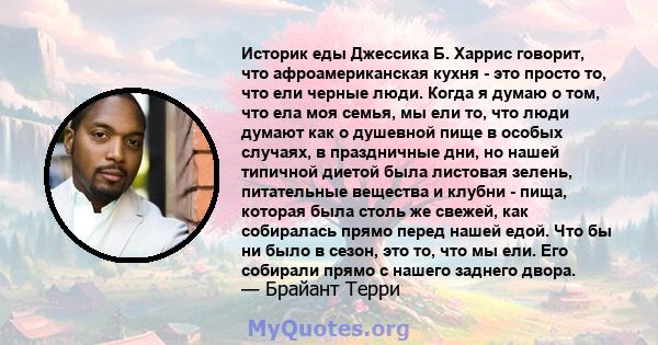 Историк еды Джессика Б. Харрис говорит, что афроамериканская кухня - это просто то, что ели черные люди. Когда я думаю о том, что ела моя семья, мы ели то, что люди думают как о душевной пище в особых случаях, в