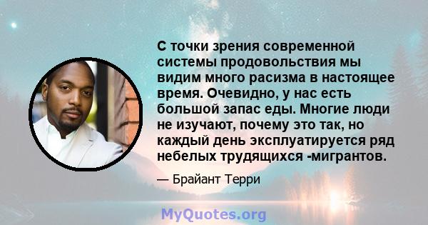 С точки зрения современной системы продовольствия мы видим много расизма в настоящее время. Очевидно, у нас есть большой запас еды. Многие люди не изучают, почему это так, но каждый день эксплуатируется ряд небелых