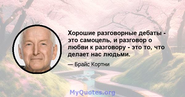 Хорошие разговорные дебаты - это самоцель, и разговор о любви к разговору - это то, что делает нас людьми.