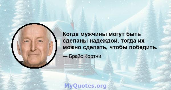 Когда мужчины могут быть сделаны надеждой, тогда их можно сделать, чтобы победить.